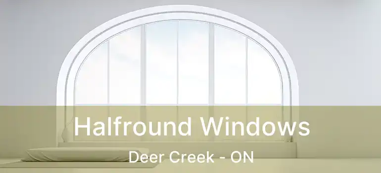  Halfround Windows Deer Creek - ON