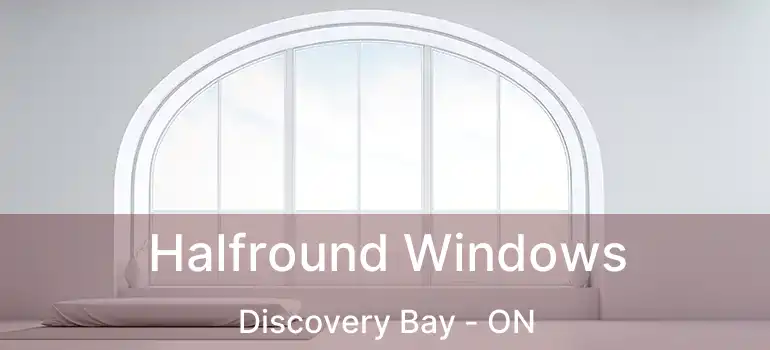  Halfround Windows Discovery Bay - ON