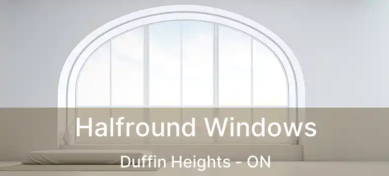  Halfround Windows Duffin Heights - ON
