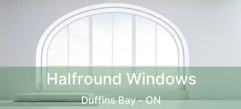  Halfround Windows Duffins Bay - ON
