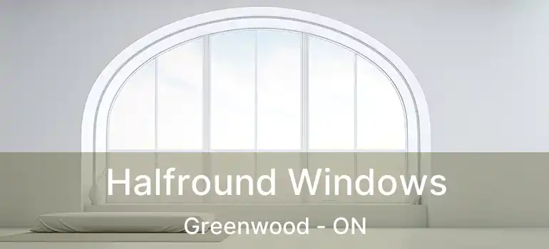  Halfround Windows Greenwood - ON