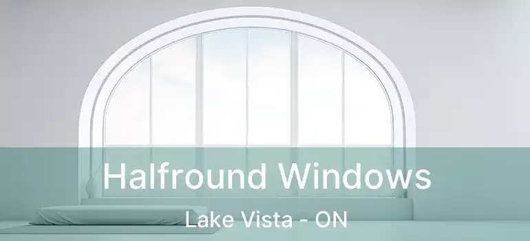  Halfround Windows Lake Vista - ON