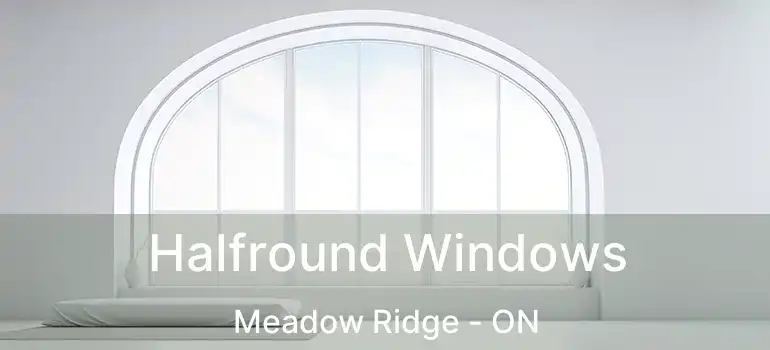  Halfround Windows Meadow Ridge - ON