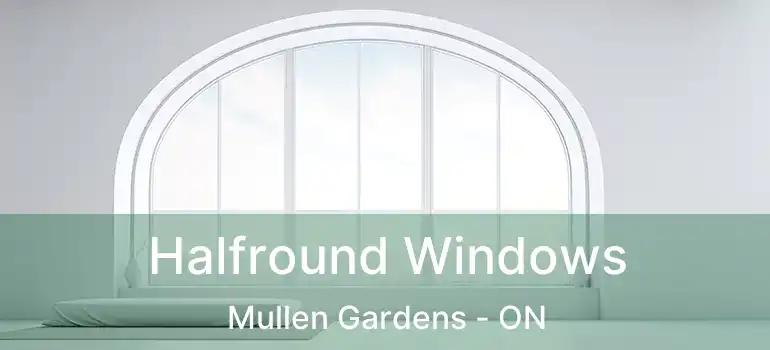  Halfround Windows Mullen Gardens - ON