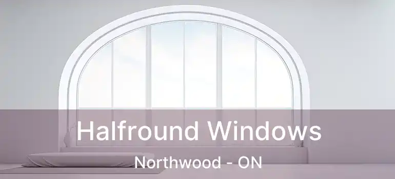  Halfround Windows Northwood - ON