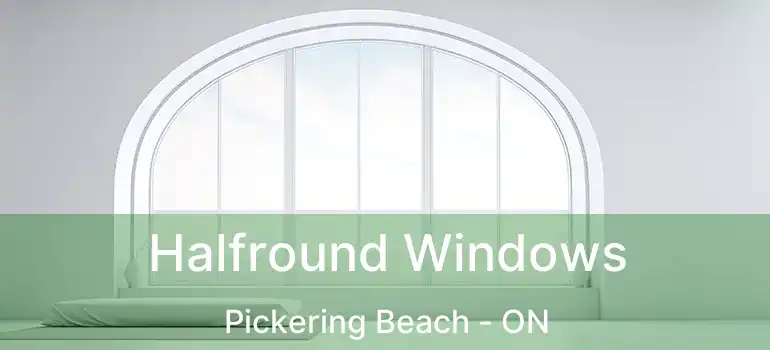  Halfround Windows Pickering Beach - ON