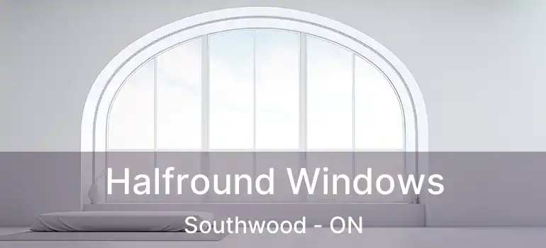  Halfround Windows Southwood - ON