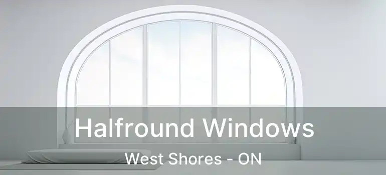  Halfround Windows West Shores - ON