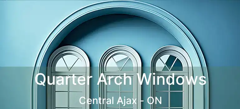  Quarter Arch Windows Central Ajax - ON