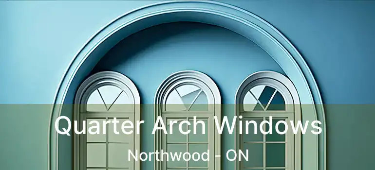  Quarter Arch Windows Northwood - ON